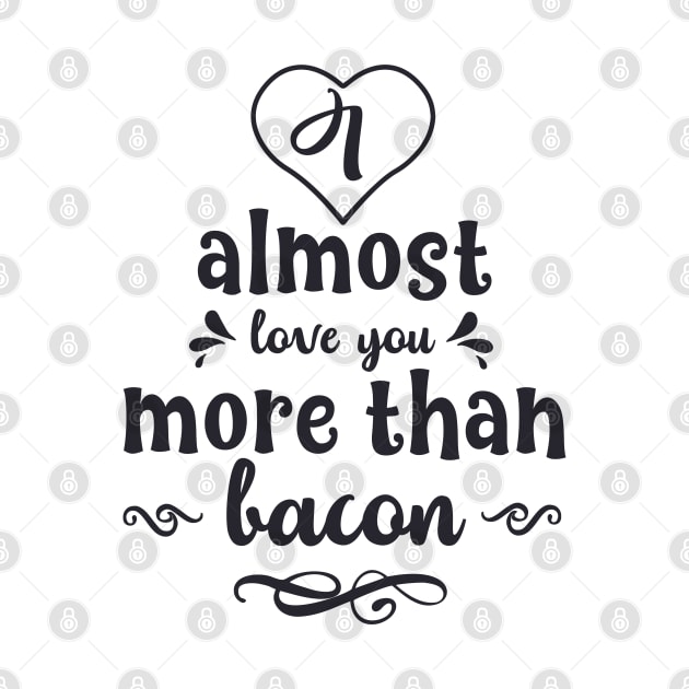 I Almost Love You More Than Bacon by usastore