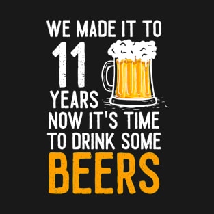 We Made it to 11 Years Now It's Time To Drink Some Beers Aniversary Wedding T-Shirt