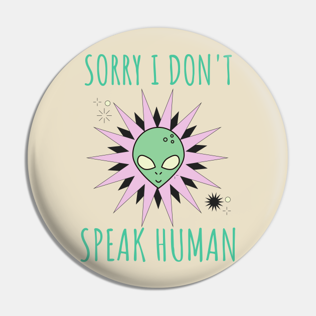 Sorry I Don't Speak Human - Alien Outer Space Funny ET Extraterrestrial Galaxy - Alien Quote - Pin | TeePublic Sorry I Don't Speak Human - Alien Outer Space Funny ET Extraterrestrial Galaxy - Alien Quote - Pin | TeePublic