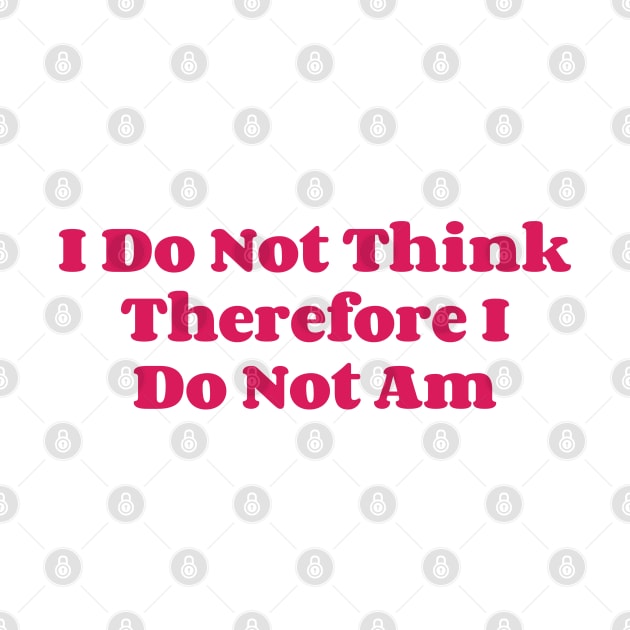 I Do Not Think Therefore I Do Not Am v3 by Emma