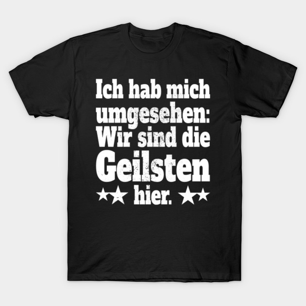 Ich Hab Mich Umgesehen Wir Sind Die Geilsten Hier Motto Fur Partytour Junggesellenabschied Mannschaftsfahrt Wir Sind Die Geilsten T Shirt Teepublic