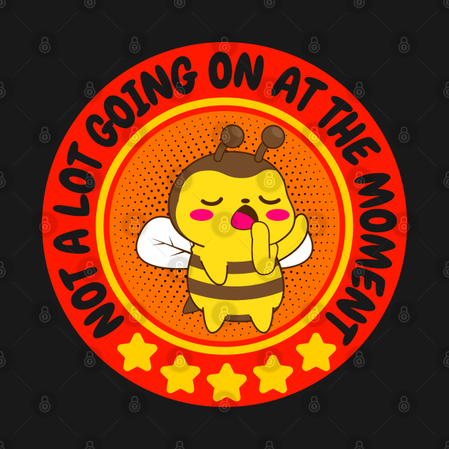 NOT A LOT GOING ON AT THE MOMENT FUNNY BORED CUTE KAWAII BEE BEEKEEPER HONEY BEES LOVER by CoolFactorMerch