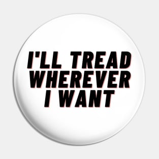 I'll Tread Wherever I Want Pin