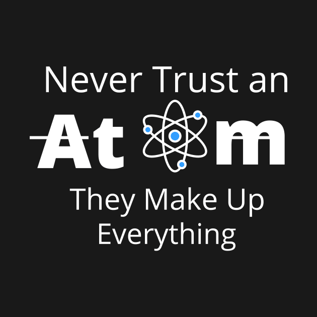 Never Trust an Atom, They Make Up Everything  T-SHIRT , Funny Chemistry Joke SHIRT ,Gifts for Women Men by Pop-clothes