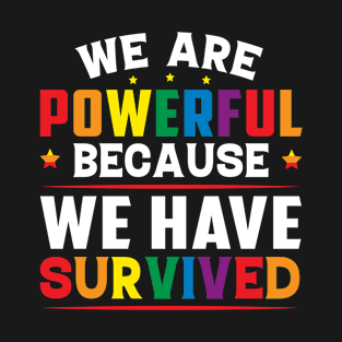 We Are Powerful Because We Have Survived Pride LGBTQ T-Shirt