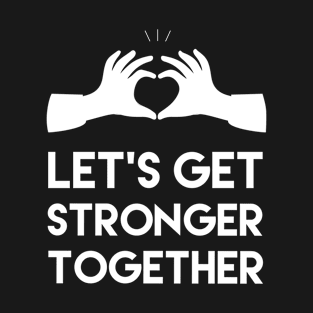 Let's get stronger together, Motivational and inspirational quote T-Shirt