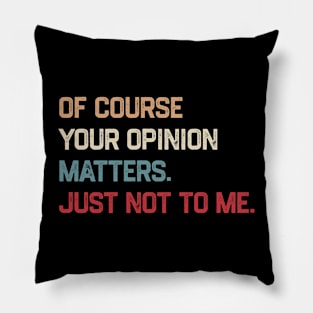 Of Course Your Opinion Matters Just Not To Me Pillow