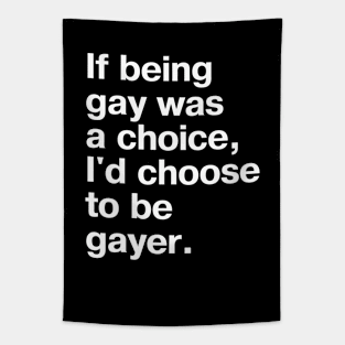 If being gay was a choice, I'd choose to be gayer. Tapestry