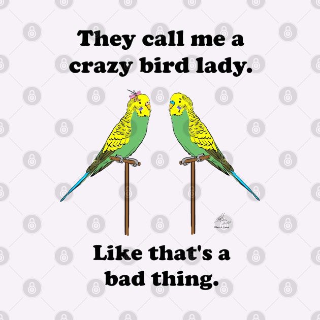 They call me a crazy bird lady with budgies. by Laughing Parrot