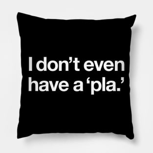 I don't even have a 'pla' Pillow