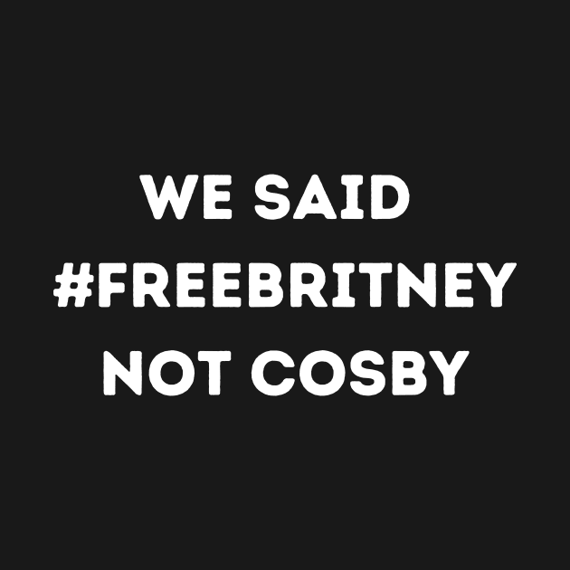 We Said Free Britney Not Cosby by BattleUnicorn