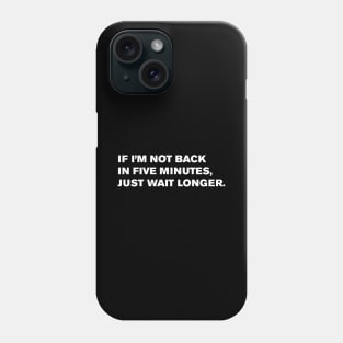 If I’m not back in five minutes, just wait longer. Phone Case