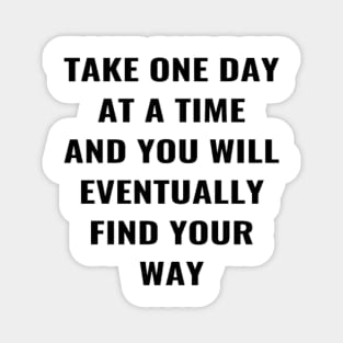 Take One Day At A Time And You Will Eventually Find Your Way Magnet