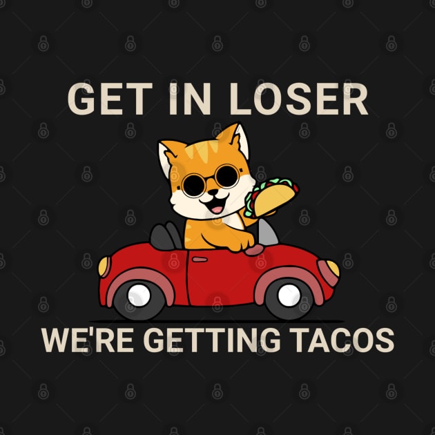 Get in Loser We’re Getting Tacos by TidenKanys