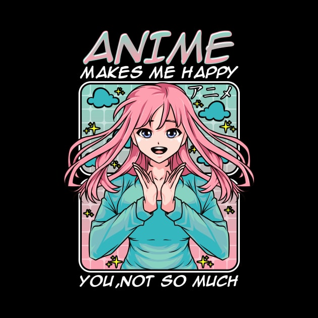 Anime Makes Me Happy, You Not So Much Funny Anime by theperfectpresents