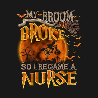 My broom broke so i became a Nurse T-Shirt