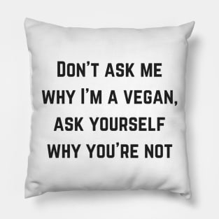 Don't Ask Me Why I'm A Vegan Pillow