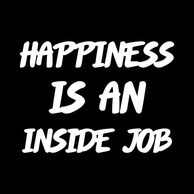 Happiness is an Inside Job - Motivational and Inspirational by LetShirtSay