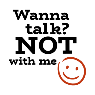 Wanna talk? NOT with me- with sarcastic smiley T-Shirt