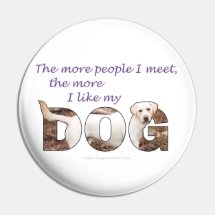 The more people I meet the more I like my dog - Labrador retriever oil painting wordart Pin