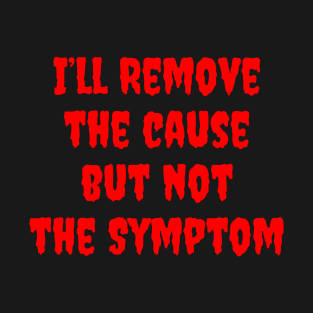 I'll Remove the Cause, but not, The Symptom T-Shirt