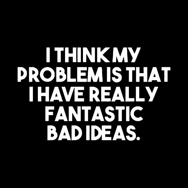 I Think My Problem Is That I Have Really Fantastic Bad Ideas by Cutepitas