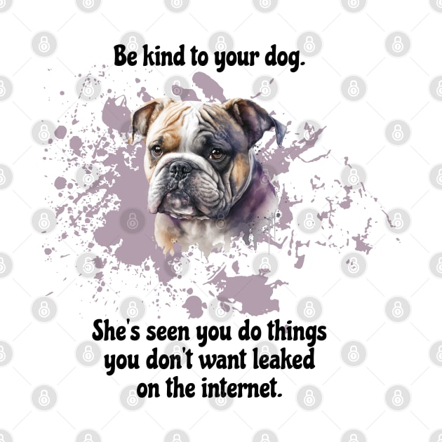 Bulldog Be Kind To Your Dog. She’s Seen You Do Things You Don't Want Leaked On The Internet by SmoothVez Designs