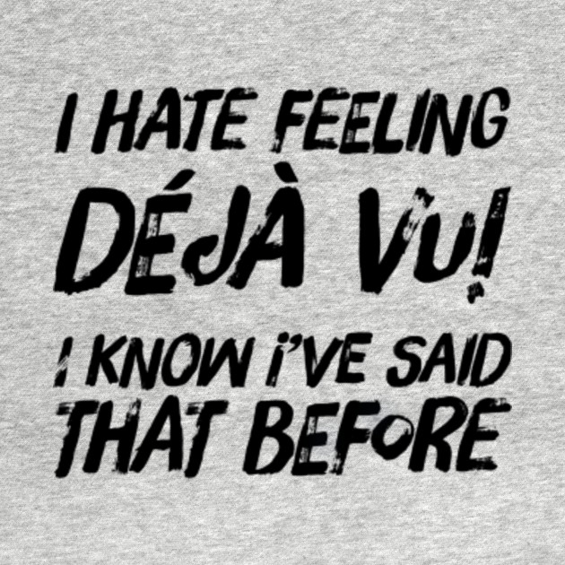 Disover I hate feeling Deja vu! I know I’ve said that before - Deja Vu - T-Shirt