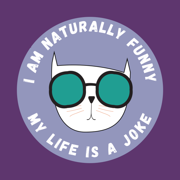 I Am Naturally Funny My Life Is A Joke Humors Cat I Am Naturally