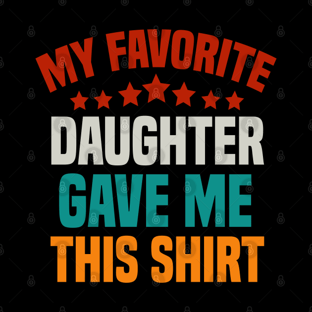 My Favorite Daughter Gave Me This Shirt Dad by cuffiz