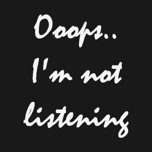 Ooops.. I'm not listening T-Shirt
