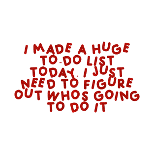 I made a huge to-do list today. I just need to figure out who’s going to do it Red T-Shirt