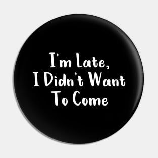 I'm Late, I Didn't Want To Come T-Shirt Pin
