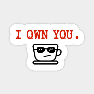 I Own You. LOL.  Love, Coffee. Magnet