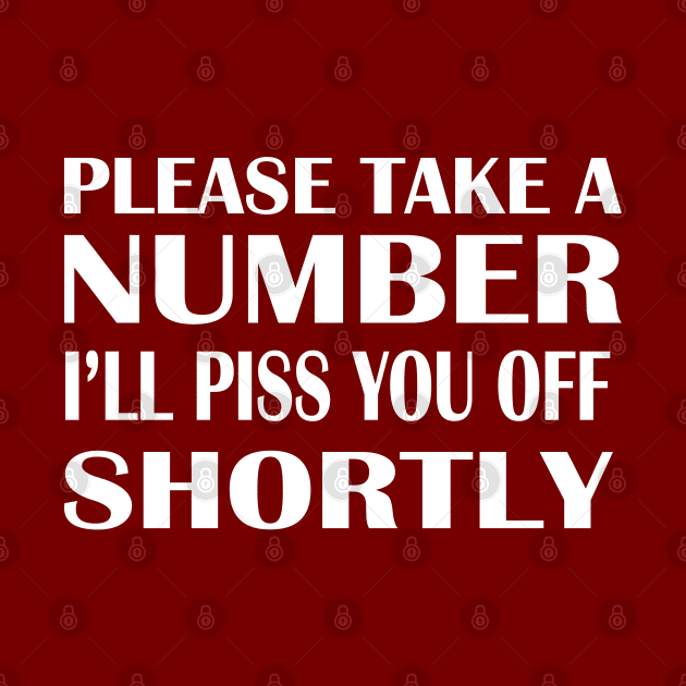 Please Take A Number I'll Piss You Off Shortly by KinkPigs