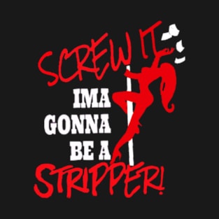 Screw It, Ima Gonna Be A Stripper T-Shirt