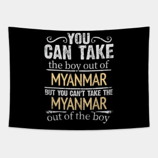 You Can Take The Boy Out Of Myanmar But You Cant Take The Myanmar Out Of The Boy - Gift for Burmese With Roots From Myanmar Tapestry