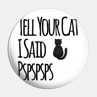 Tell Your Cat I Said PSPSPS Pin