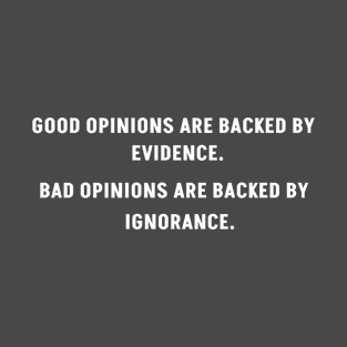 GOOD OPINIONS ARE BACKED BY EVIDENCE.  BAD OPINIONS ARE BACKED BY IGNORANCE. T-Shirt