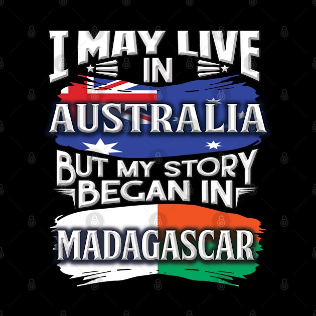 I May Live In Australia But My Story Began In Madagascar - Gift For Malagasy With Malagasy Flag Heritage Roots From Madagascar by giftideas