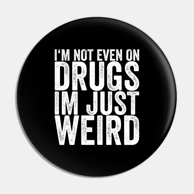 I'm Not Even On Drugs Im Just Weird - Funny Quotes - Pin | TeePublic I'm Not Even On Drugs Im Just Weird - Funny Quotes - Pin | TeePublic
