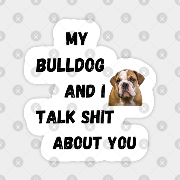 My Bulldog and I Talk $hit Magnet by Doodle and Things