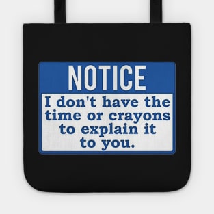 Notice I Don&#39;t have the time or crayons to explain it to you Tote