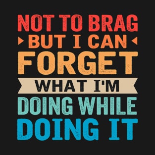 Not to brag but I can forget what I'm doing while doing it T-Shirt