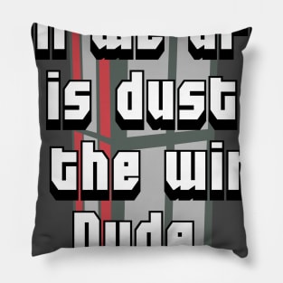 All we are is dust in the wind, Dude. Pillow