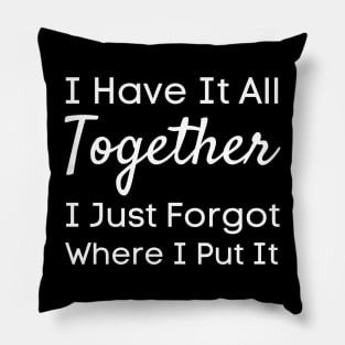 I Have It All Together I Just Forgot Where I Put It-Funny Saying Pillow