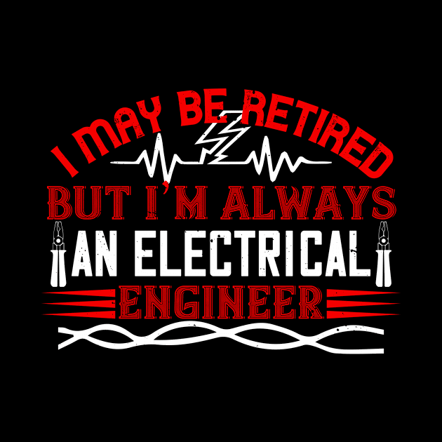 I may be retired but i'm always an electrical engineer by APuzzleOfTShirts