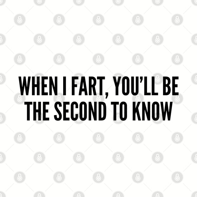 Funny - When I Fart You'll Be The Second To Know - Funny Joke Statement Humor Slogan Quotes Cute by sillyslogans