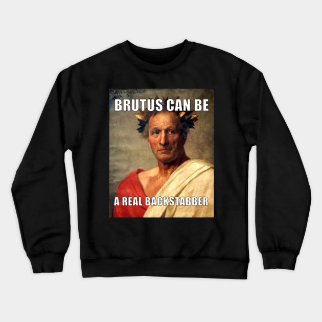Brutus Can Be A Real Backstabber Meme Funny Shakespeare Crewneck Sweatshirt Teepublic