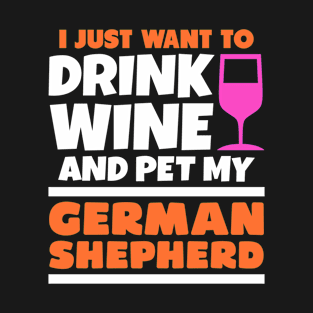 I just want to drink wine and pet my german shepherd T-Shirt